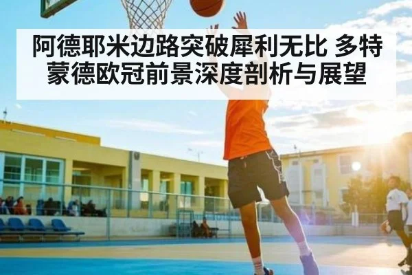 阿德耶米边路突破犀利无比 多特蒙德欧冠前景深度剖析与展望